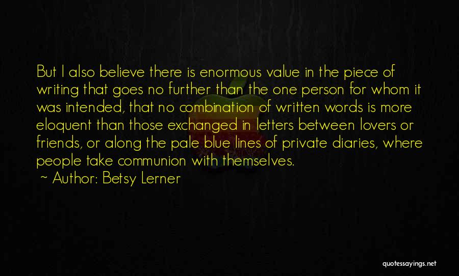 Betsy Lerner Quotes: But I Also Believe There Is Enormous Value In The Piece Of Writing That Goes No Further Than The One