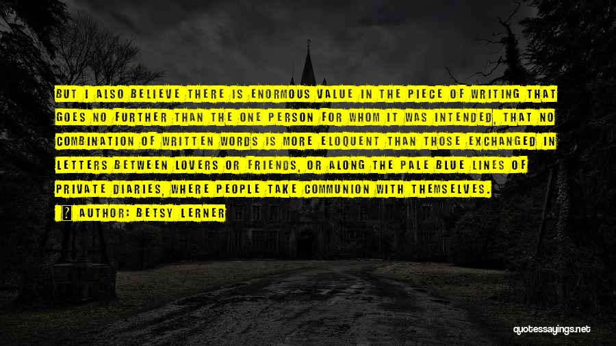 Betsy Lerner Quotes: But I Also Believe There Is Enormous Value In The Piece Of Writing That Goes No Further Than The One