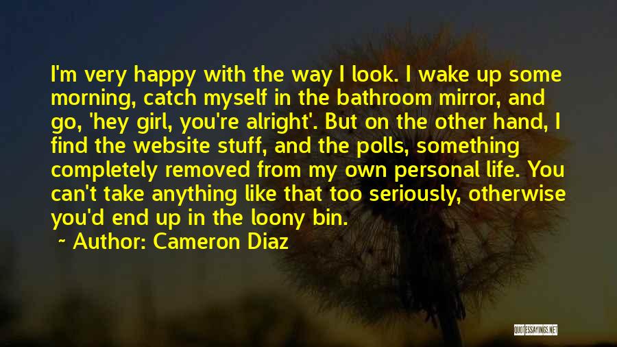 Cameron Diaz Quotes: I'm Very Happy With The Way I Look. I Wake Up Some Morning, Catch Myself In The Bathroom Mirror, And