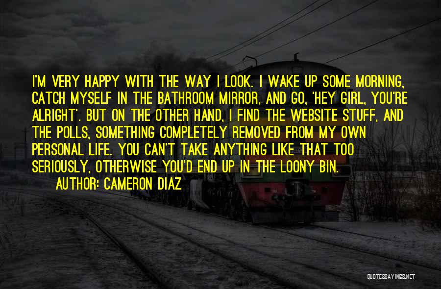 Cameron Diaz Quotes: I'm Very Happy With The Way I Look. I Wake Up Some Morning, Catch Myself In The Bathroom Mirror, And