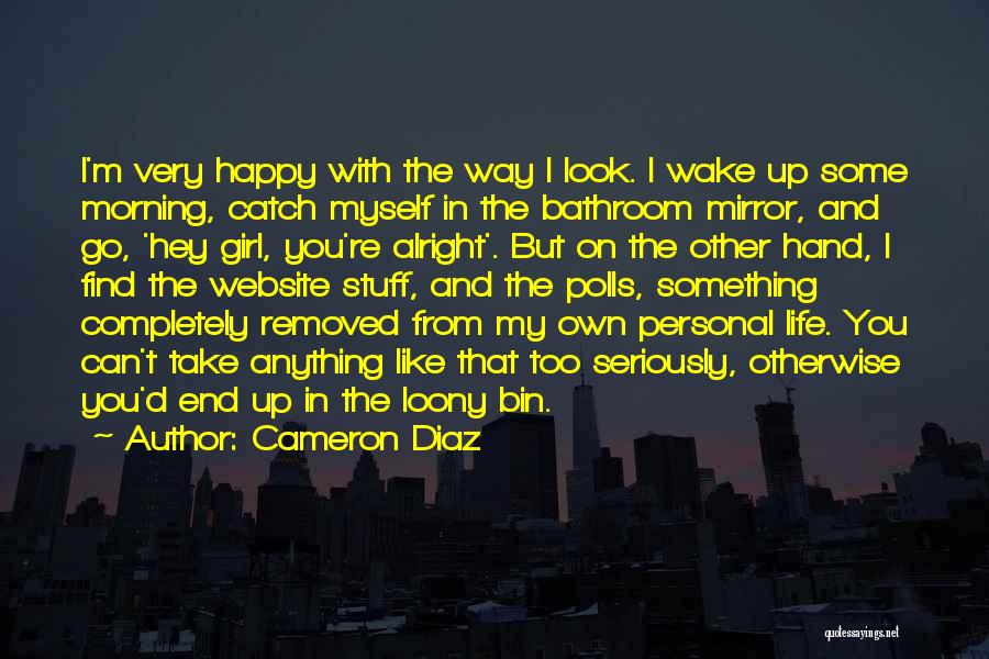 Cameron Diaz Quotes: I'm Very Happy With The Way I Look. I Wake Up Some Morning, Catch Myself In The Bathroom Mirror, And