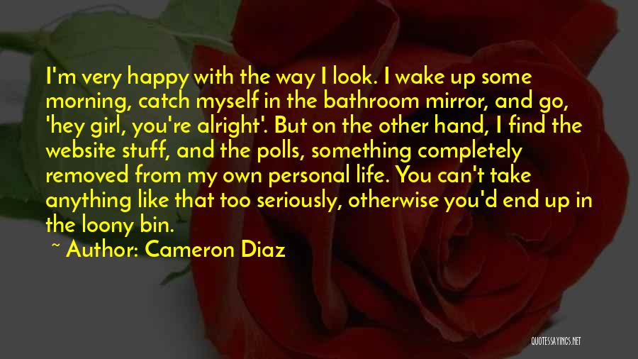 Cameron Diaz Quotes: I'm Very Happy With The Way I Look. I Wake Up Some Morning, Catch Myself In The Bathroom Mirror, And