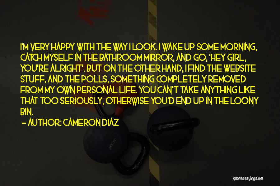 Cameron Diaz Quotes: I'm Very Happy With The Way I Look. I Wake Up Some Morning, Catch Myself In The Bathroom Mirror, And