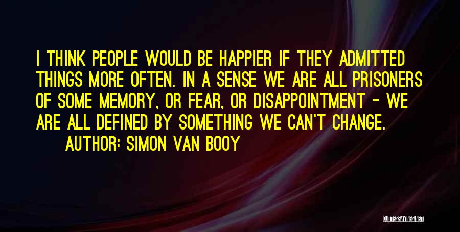 Simon Van Booy Quotes: I Think People Would Be Happier If They Admitted Things More Often. In A Sense We Are All Prisoners Of