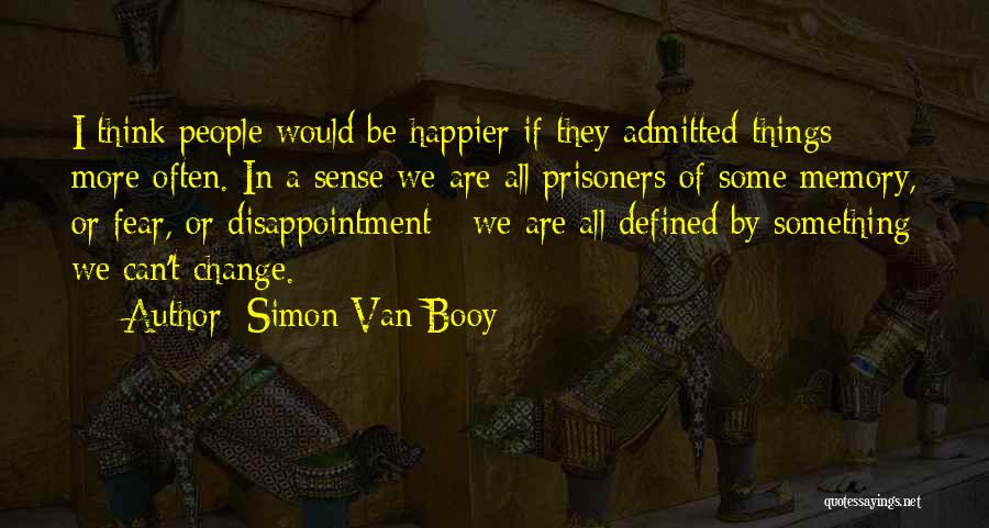 Simon Van Booy Quotes: I Think People Would Be Happier If They Admitted Things More Often. In A Sense We Are All Prisoners Of