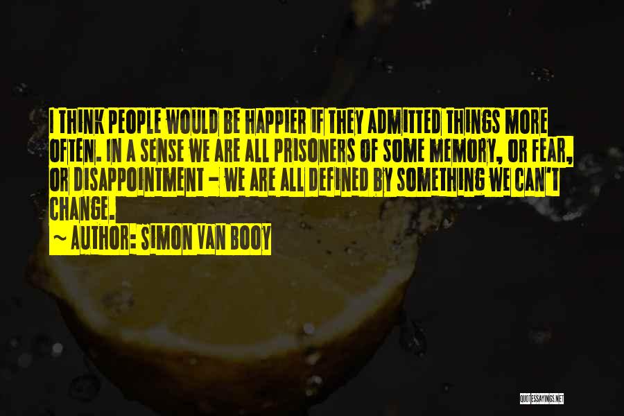 Simon Van Booy Quotes: I Think People Would Be Happier If They Admitted Things More Often. In A Sense We Are All Prisoners Of