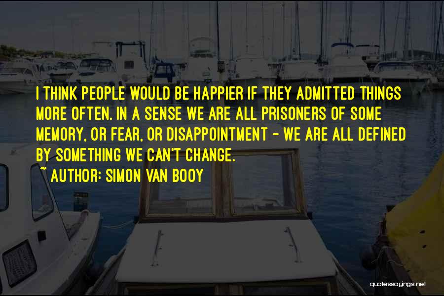 Simon Van Booy Quotes: I Think People Would Be Happier If They Admitted Things More Often. In A Sense We Are All Prisoners Of