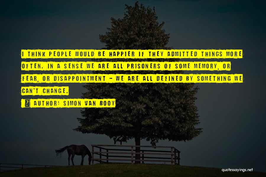 Simon Van Booy Quotes: I Think People Would Be Happier If They Admitted Things More Often. In A Sense We Are All Prisoners Of