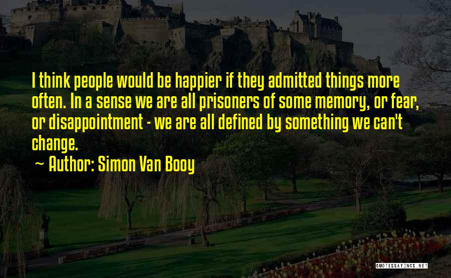 Simon Van Booy Quotes: I Think People Would Be Happier If They Admitted Things More Often. In A Sense We Are All Prisoners Of