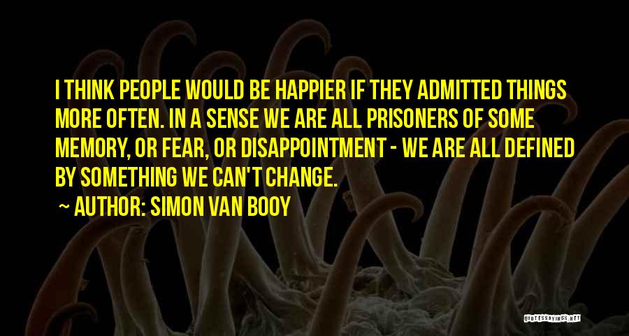 Simon Van Booy Quotes: I Think People Would Be Happier If They Admitted Things More Often. In A Sense We Are All Prisoners Of