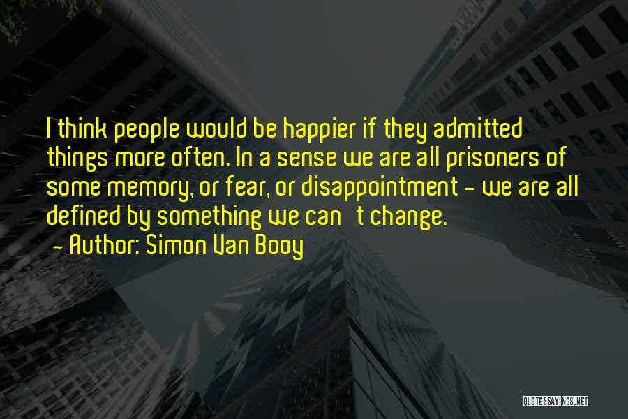 Simon Van Booy Quotes: I Think People Would Be Happier If They Admitted Things More Often. In A Sense We Are All Prisoners Of