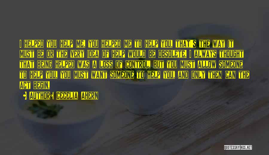 Cecelia Ahern Quotes: I Helped You Help Me, You Helped Me To Help You, That's The Way It Must Be Or The Very