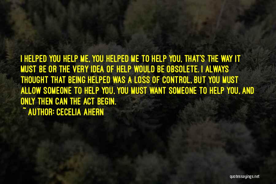 Cecelia Ahern Quotes: I Helped You Help Me, You Helped Me To Help You, That's The Way It Must Be Or The Very