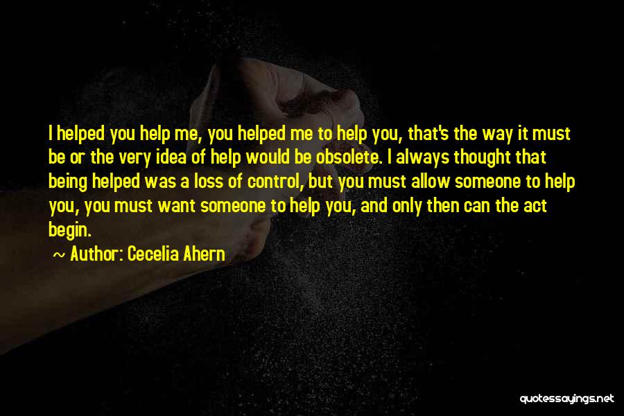 Cecelia Ahern Quotes: I Helped You Help Me, You Helped Me To Help You, That's The Way It Must Be Or The Very