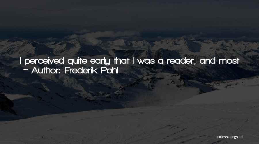 Frederik Pohl Quotes: I Perceived Quite Early That I Was A Reader, And Most Of The People I Came Into Contact With Were
