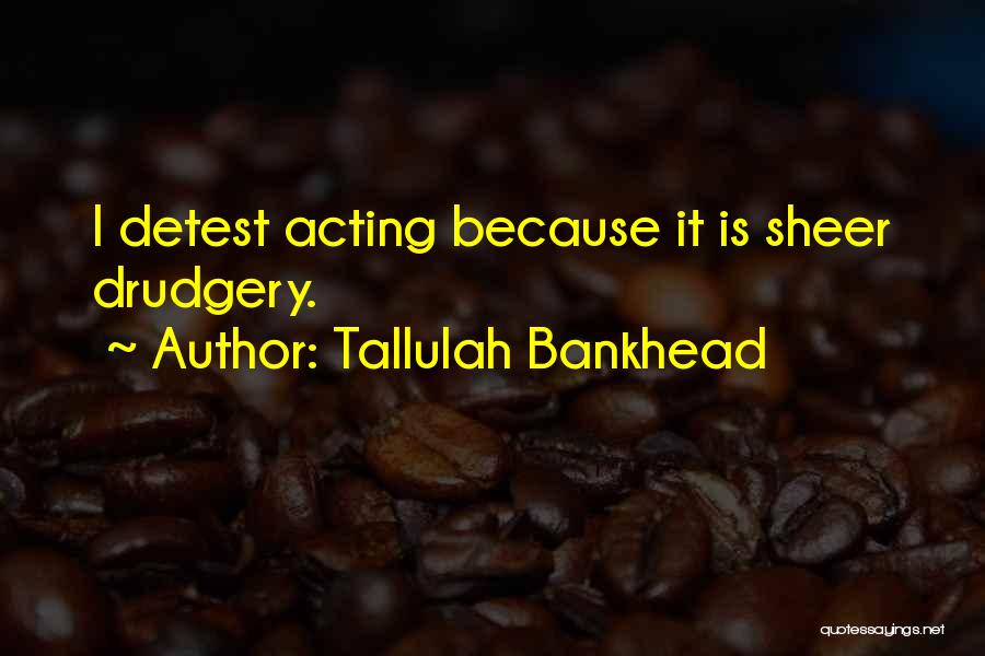 Tallulah Bankhead Quotes: I Detest Acting Because It Is Sheer Drudgery.