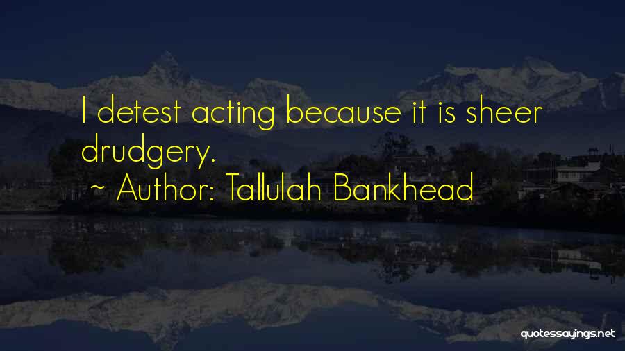 Tallulah Bankhead Quotes: I Detest Acting Because It Is Sheer Drudgery.