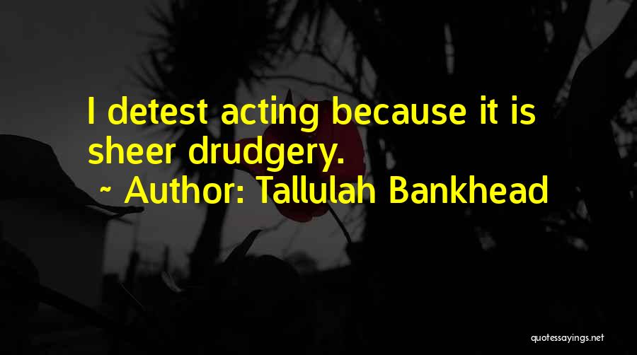 Tallulah Bankhead Quotes: I Detest Acting Because It Is Sheer Drudgery.