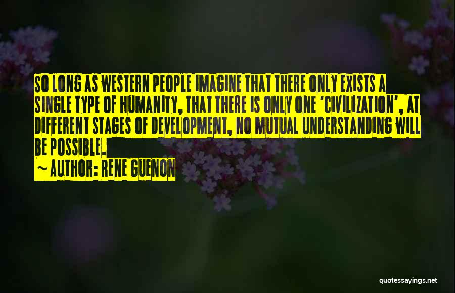 Rene Guenon Quotes: So Long As Western People Imagine That There Only Exists A Single Type Of Humanity, That There Is Only One