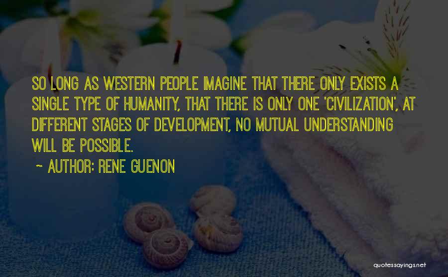 Rene Guenon Quotes: So Long As Western People Imagine That There Only Exists A Single Type Of Humanity, That There Is Only One