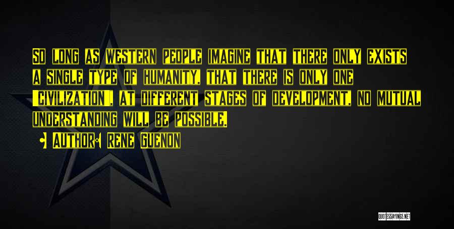 Rene Guenon Quotes: So Long As Western People Imagine That There Only Exists A Single Type Of Humanity, That There Is Only One