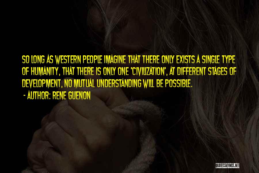 Rene Guenon Quotes: So Long As Western People Imagine That There Only Exists A Single Type Of Humanity, That There Is Only One