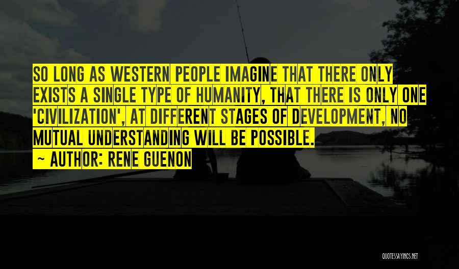 Rene Guenon Quotes: So Long As Western People Imagine That There Only Exists A Single Type Of Humanity, That There Is Only One