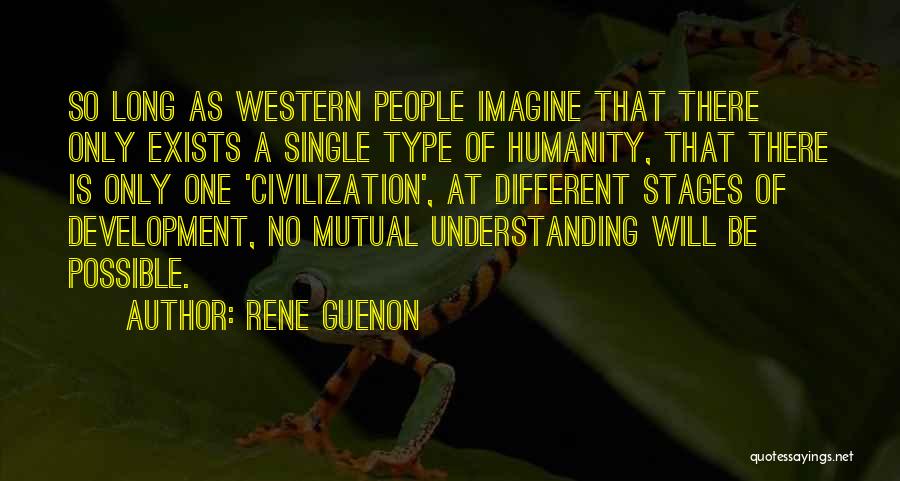 Rene Guenon Quotes: So Long As Western People Imagine That There Only Exists A Single Type Of Humanity, That There Is Only One