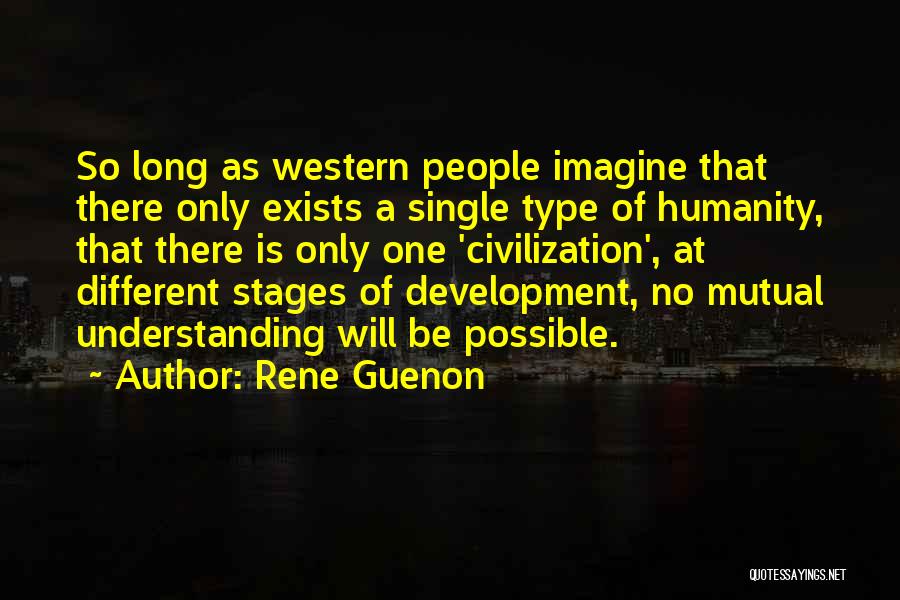 Rene Guenon Quotes: So Long As Western People Imagine That There Only Exists A Single Type Of Humanity, That There Is Only One