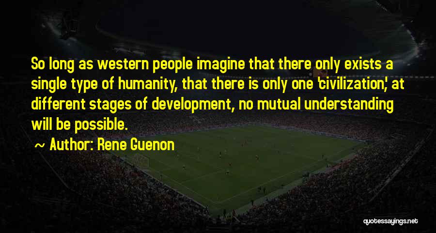 Rene Guenon Quotes: So Long As Western People Imagine That There Only Exists A Single Type Of Humanity, That There Is Only One