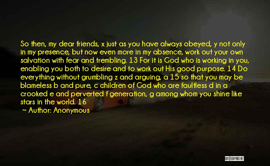 Anonymous Quotes: So Then, My Dear Friends, X Just As You Have Always Obeyed, Y Not Only In My Presence, But Now