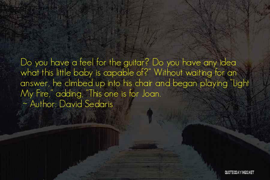 David Sedaris Quotes: Do You Have A Feel For The Guitar? Do You Have Any Idea What This Little Baby Is Capable Of?