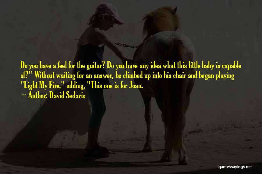 David Sedaris Quotes: Do You Have A Feel For The Guitar? Do You Have Any Idea What This Little Baby Is Capable Of?