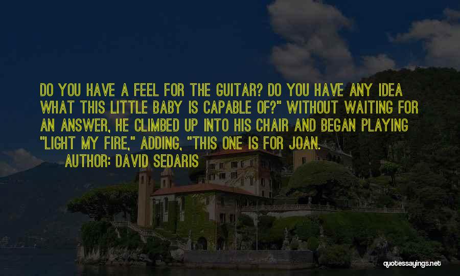 David Sedaris Quotes: Do You Have A Feel For The Guitar? Do You Have Any Idea What This Little Baby Is Capable Of?