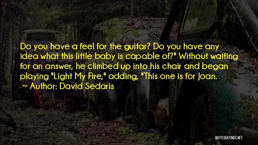 David Sedaris Quotes: Do You Have A Feel For The Guitar? Do You Have Any Idea What This Little Baby Is Capable Of?