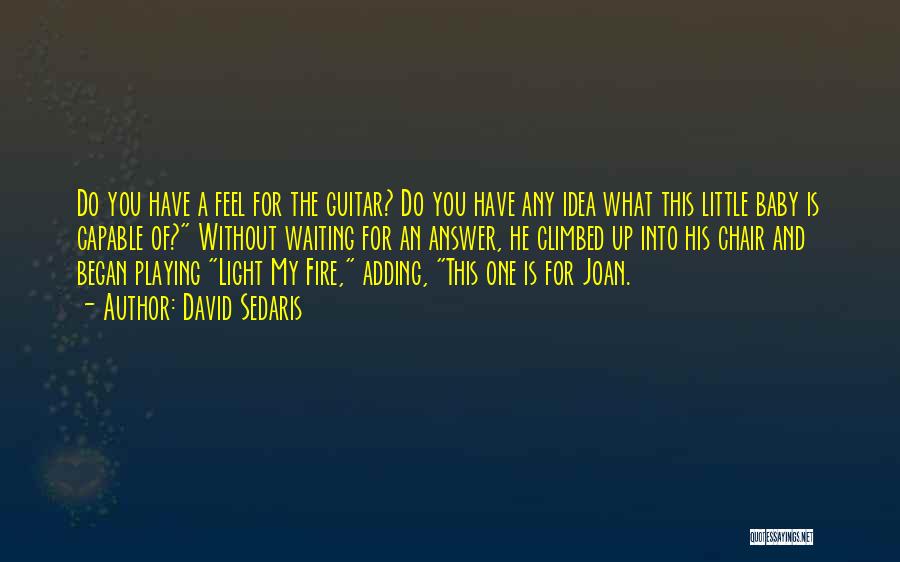 David Sedaris Quotes: Do You Have A Feel For The Guitar? Do You Have Any Idea What This Little Baby Is Capable Of?