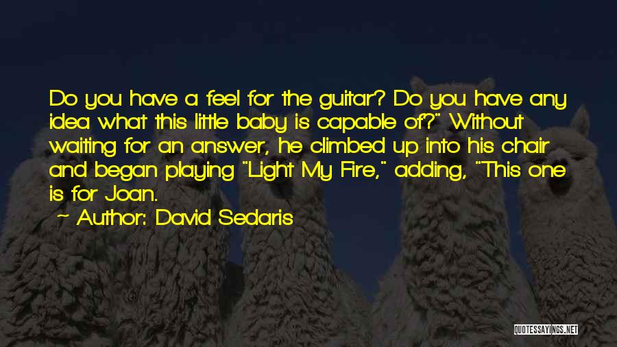 David Sedaris Quotes: Do You Have A Feel For The Guitar? Do You Have Any Idea What This Little Baby Is Capable Of?
