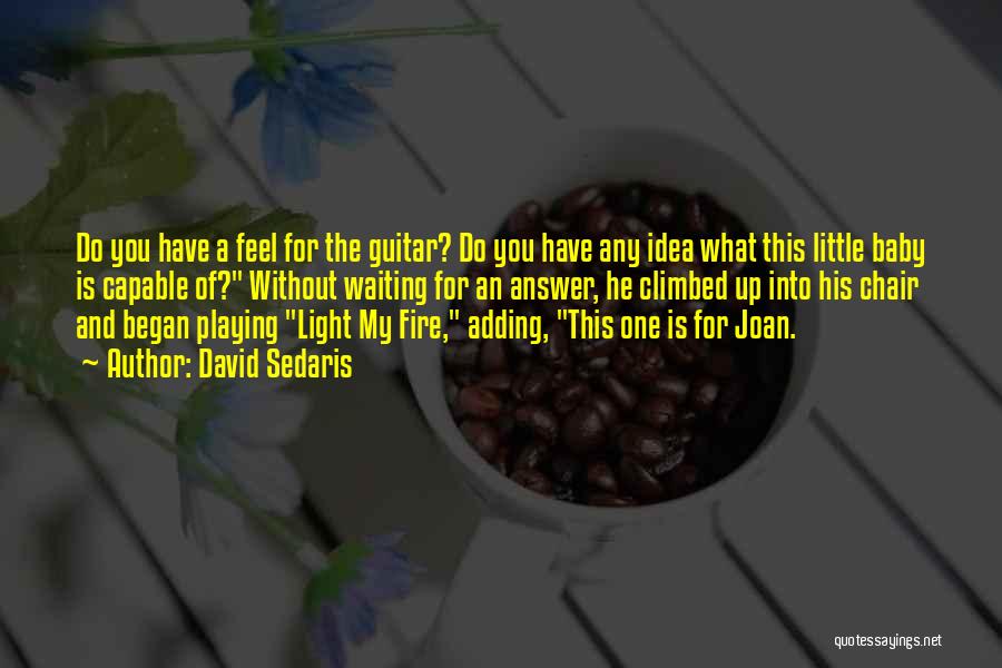 David Sedaris Quotes: Do You Have A Feel For The Guitar? Do You Have Any Idea What This Little Baby Is Capable Of?