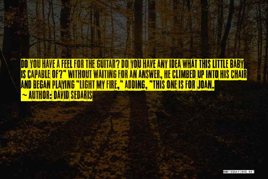 David Sedaris Quotes: Do You Have A Feel For The Guitar? Do You Have Any Idea What This Little Baby Is Capable Of?