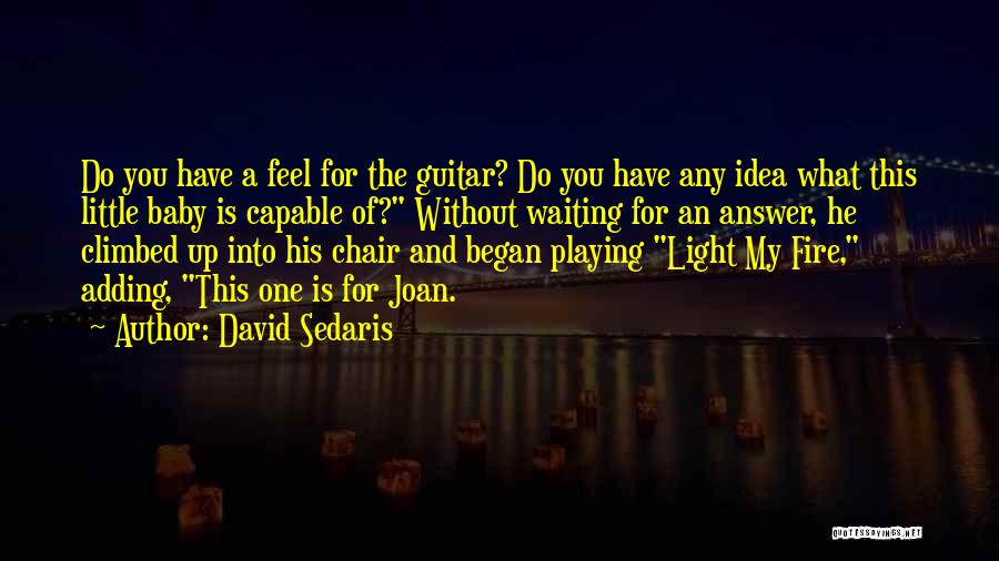 David Sedaris Quotes: Do You Have A Feel For The Guitar? Do You Have Any Idea What This Little Baby Is Capable Of?