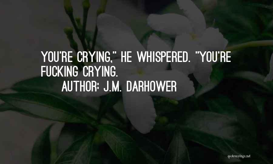 J.M. Darhower Quotes: You're Crying, He Whispered. You're Fucking Crying.