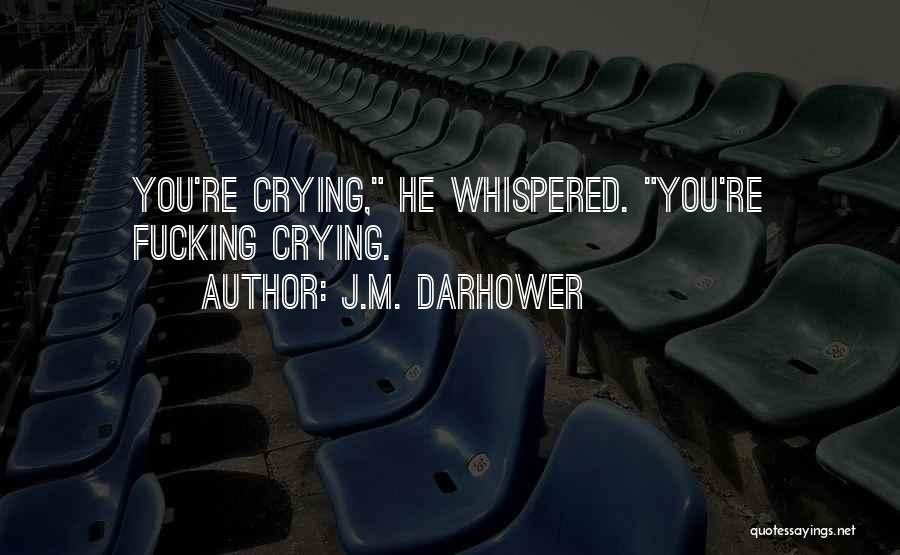 J.M. Darhower Quotes: You're Crying, He Whispered. You're Fucking Crying.