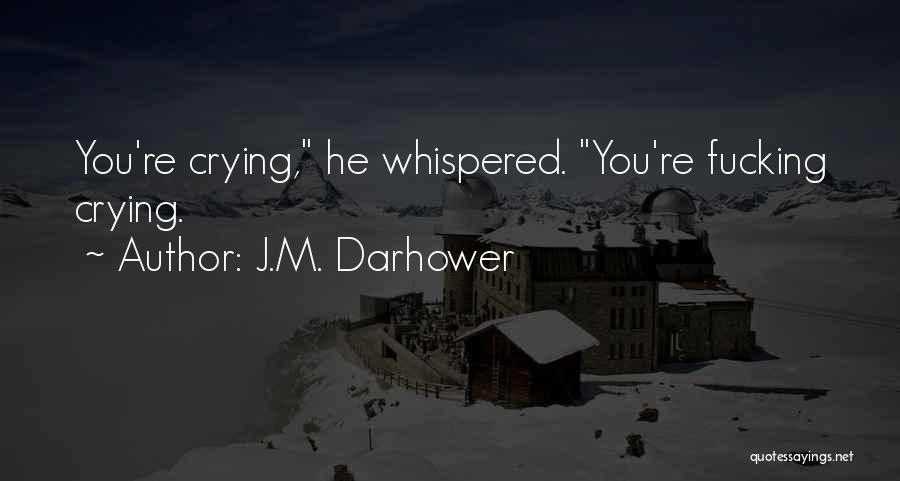 J.M. Darhower Quotes: You're Crying, He Whispered. You're Fucking Crying.