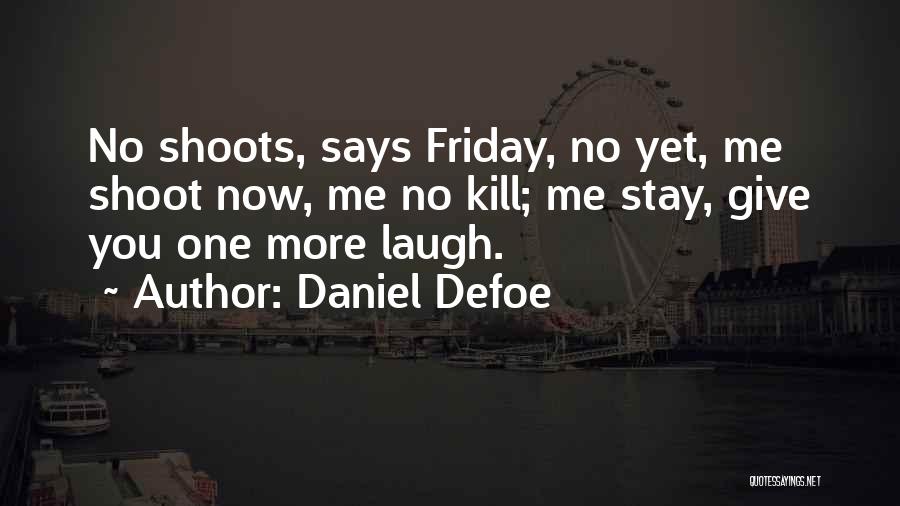 Daniel Defoe Quotes: No Shoots, Says Friday, No Yet, Me Shoot Now, Me No Kill; Me Stay, Give You One More Laugh.