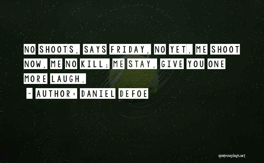 Daniel Defoe Quotes: No Shoots, Says Friday, No Yet, Me Shoot Now, Me No Kill; Me Stay, Give You One More Laugh.