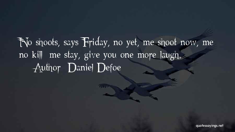 Daniel Defoe Quotes: No Shoots, Says Friday, No Yet, Me Shoot Now, Me No Kill; Me Stay, Give You One More Laugh.