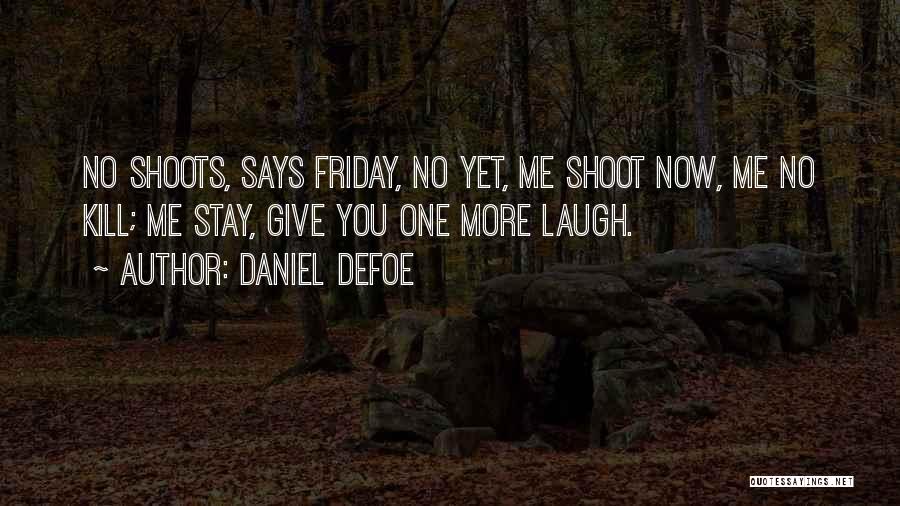 Daniel Defoe Quotes: No Shoots, Says Friday, No Yet, Me Shoot Now, Me No Kill; Me Stay, Give You One More Laugh.