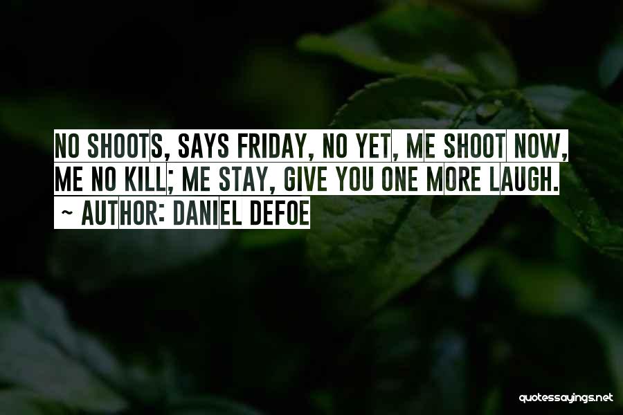 Daniel Defoe Quotes: No Shoots, Says Friday, No Yet, Me Shoot Now, Me No Kill; Me Stay, Give You One More Laugh.