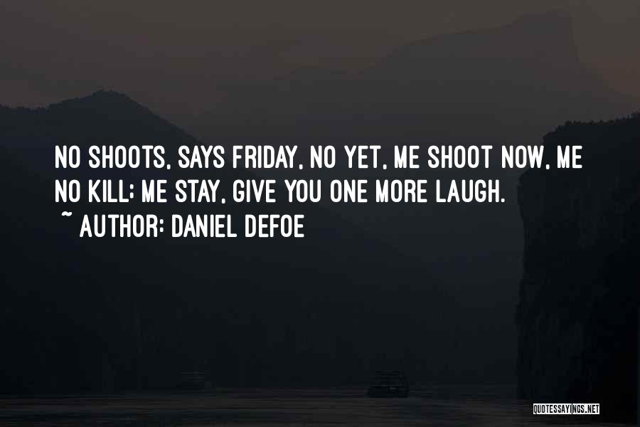 Daniel Defoe Quotes: No Shoots, Says Friday, No Yet, Me Shoot Now, Me No Kill; Me Stay, Give You One More Laugh.
