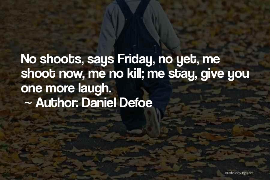 Daniel Defoe Quotes: No Shoots, Says Friday, No Yet, Me Shoot Now, Me No Kill; Me Stay, Give You One More Laugh.